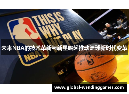 未来NBA的技术革新与新星崛起推动篮球新时代变革