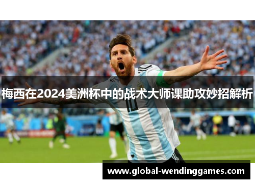 梅西在2024美洲杯中的战术大师课助攻妙招解析