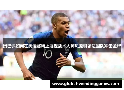 姆巴佩如何在奥运赛场上展现战术大师风范引领法国队冲击金牌