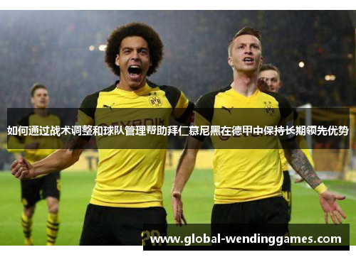 如何通过战术调整和球队管理帮助拜仁慕尼黑在德甲中保持长期领先优势