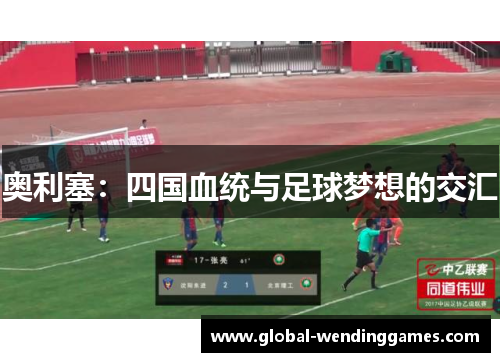 奥利塞：四国血统与足球梦想的交汇