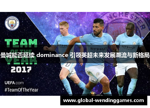 曼城能否延续 dominance 引领英超未来发展潮流与新格局