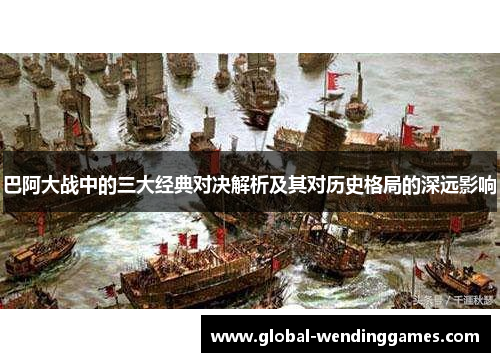 巴阿大战中的三大经典对决解析及其对历史格局的深远影响