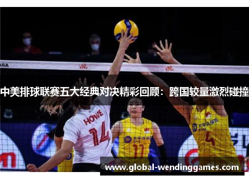 中美排球联赛五大经典对决精彩回顾：跨国较量激烈碰撞