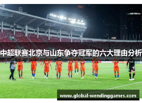 中超联赛北京与山东争夺冠军的六大理由分析