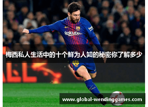 梅西私人生活中的十个鲜为人知的秘密你了解多少