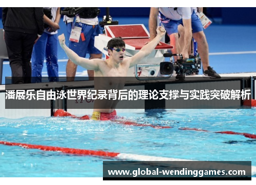 潘展乐自由泳世界纪录背后的理论支撑与实践突破解析