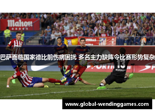 巴萨面临国家德比前伤病困扰 多名主力缺阵令比赛形势复杂
