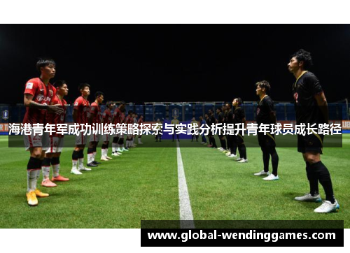 海港青年军成功训练策略探索与实践分析提升青年球员成长路径