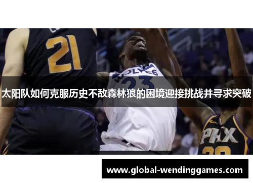 太阳队如何克服历史不敌森林狼的困境迎接挑战并寻求突破