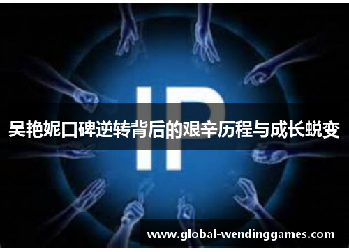 吴艳妮口碑逆转背后的艰辛历程与成长蜕变