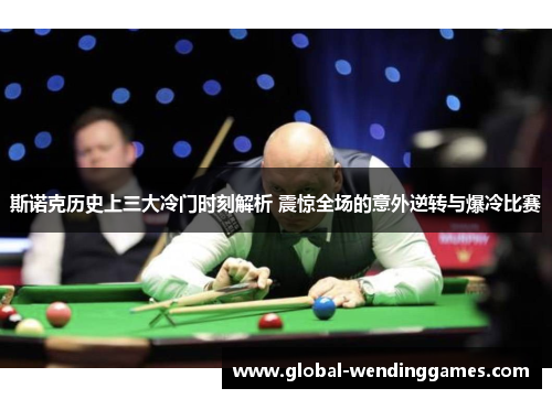 斯诺克历史上三大冷门时刻解析 震惊全场的意外逆转与爆冷比赛