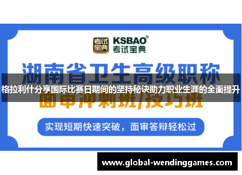 格拉利什分享国际比赛日期间的坚持秘诀助力职业生涯的全面提升