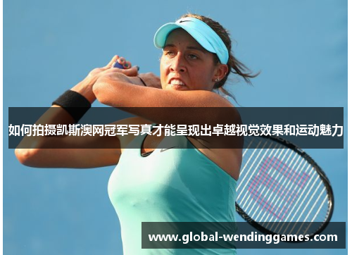 如何拍摄凯斯澳网冠军写真才能呈现出卓越视觉效果和运动魅力