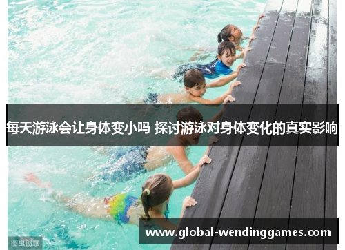 每天游泳会让身体变小吗 探讨游泳对身体变化的真实影响