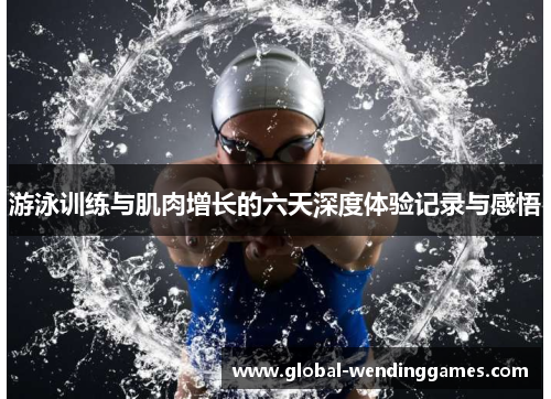 游泳训练与肌肉增长的六天深度体验记录与感悟