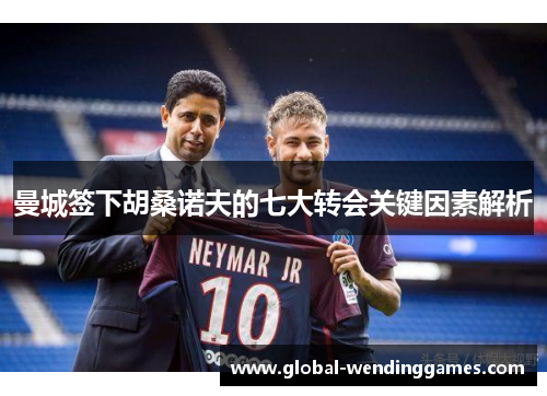 曼城签下胡桑诺夫的七大转会关键因素解析