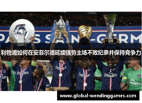 利物浦如何在安菲尔德延续强势主场不败纪录并保持竞争力