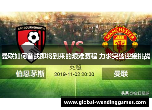 曼联如何备战即将到来的艰难赛程 力求突破迎接挑战