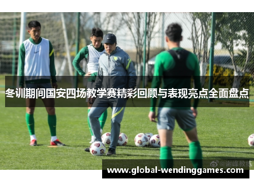 冬训期间国安四场教学赛精彩回顾与表现亮点全面盘点
