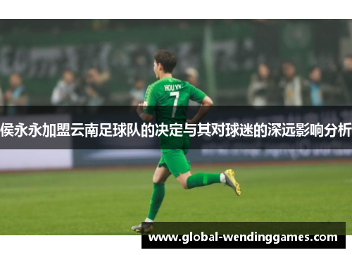 侯永永加盟云南足球队的决定与其对球迷的深远影响分析