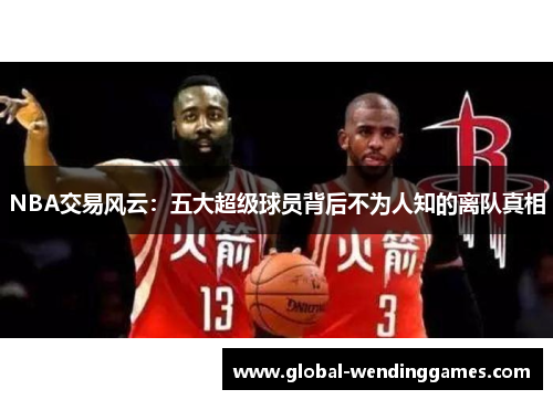 NBA交易风云：五大超级球员背后不为人知的离队真相