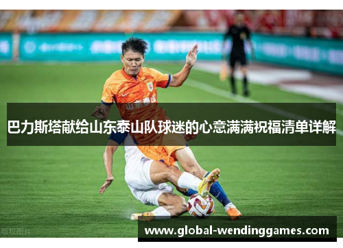 巴力斯塔献给山东泰山队球迷的心意满满祝福清单详解