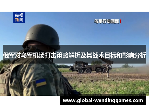 俄军对乌军机场打击策略解析及其战术目标和影响分析