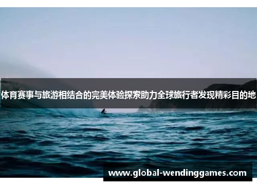 体育赛事与旅游相结合的完美体验探索助力全球旅行者发现精彩目的地