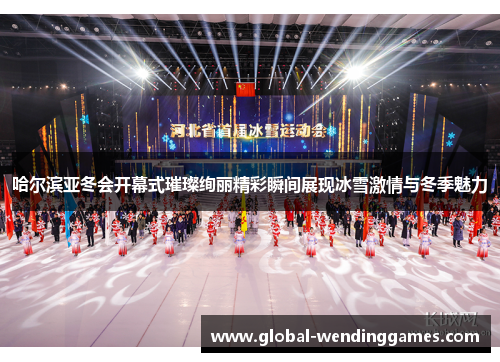 哈尔滨亚冬会开幕式璀璨绚丽精彩瞬间展现冰雪激情与冬季魅力