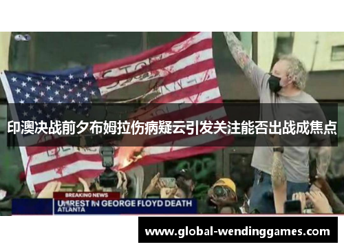 印澳决战前夕布姆拉伤病疑云引发关注能否出战成焦点