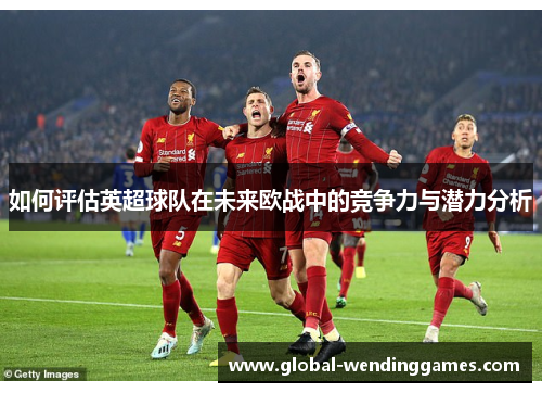 如何评估英超球队在未来欧战中的竞争力与潜力分析