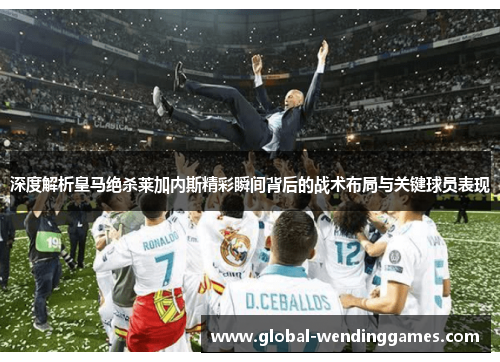 深度解析皇马绝杀莱加内斯精彩瞬间背后的战术布局与关键球员表现