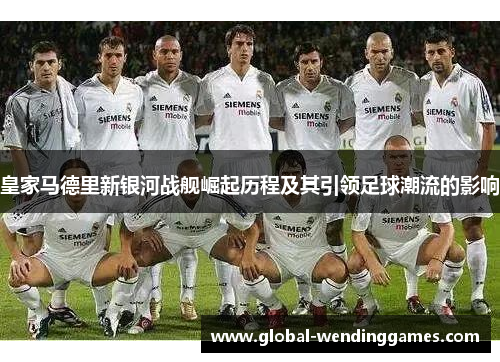 皇家马德里新银河战舰崛起历程及其引领足球潮流的影响