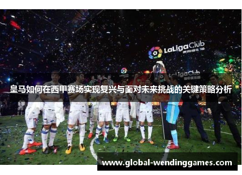 皇马如何在西甲赛场实现复兴与面对未来挑战的关键策略分析