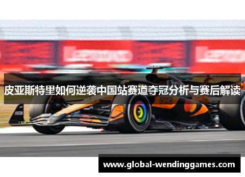 皮亚斯特里如何逆袭中国站赛道夺冠分析与赛后解读