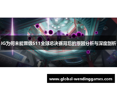 IG为何未能晋级S11全球总决赛背后的原因分析与深度剖析