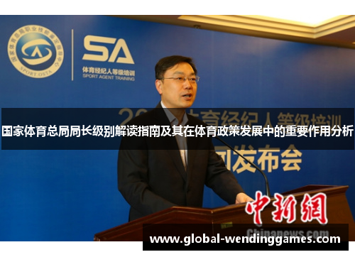 国家体育总局局长级别解读指南及其在体育政策发展中的重要作用分析