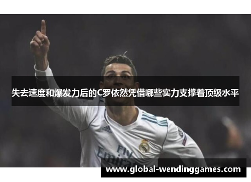 失去速度和爆发力后的C罗依然凭借哪些实力支撑着顶级水平