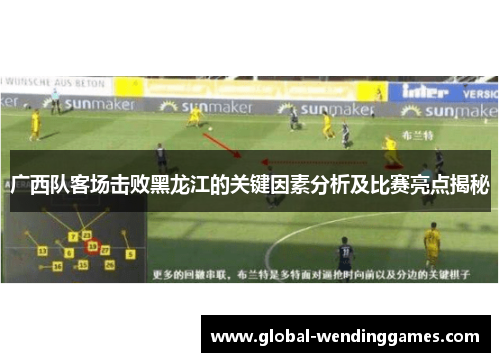 广西队客场击败黑龙江的关键因素分析及比赛亮点揭秘
