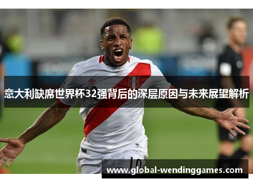 意大利缺席世界杯32强背后的深层原因与未来展望解析
