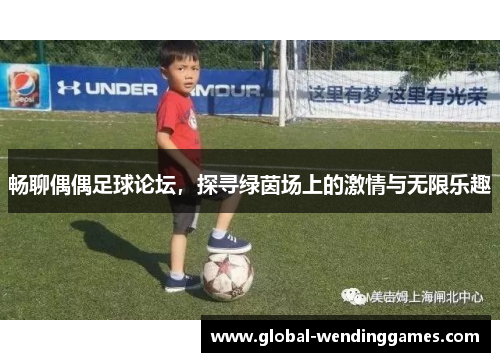 畅聊偶偶足球论坛，探寻绿茵场上的激情与无限乐趣