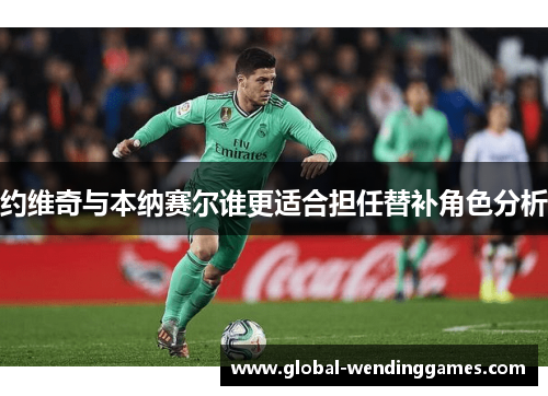 约维奇与本纳赛尔谁更适合担任替补角色分析