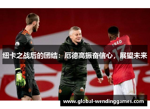 纽卡之战后的团结：厄德高振奋信心，展望未来