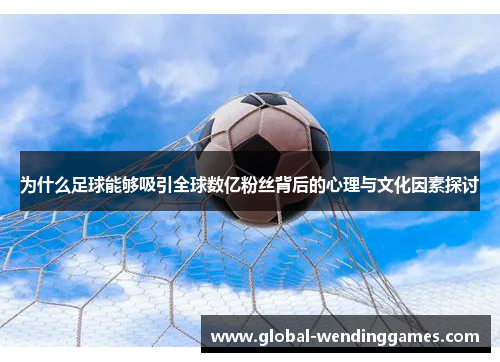 为什么足球能够吸引全球数亿粉丝背后的心理与文化因素探讨
