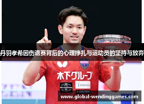 丹羽孝希因伤退赛背后的心理挣扎与运动员的坚持与放弃