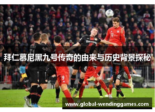 拜仁慕尼黑九号传奇的由来与历史背景探秘