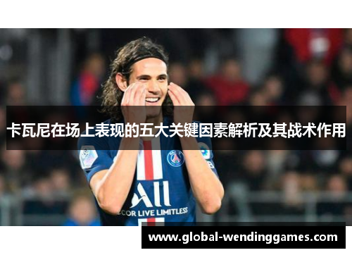 卡瓦尼在场上表现的五大关键因素解析及其战术作用