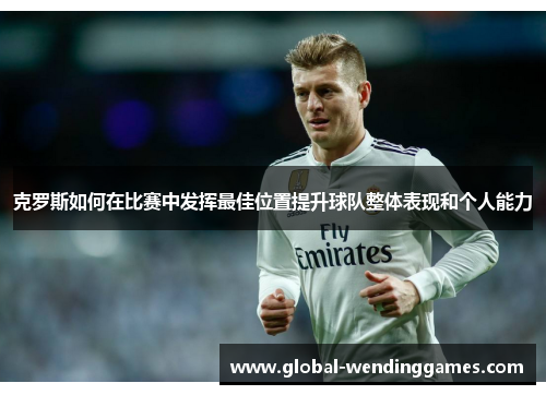 克罗斯如何在比赛中发挥最佳位置提升球队整体表现和个人能力