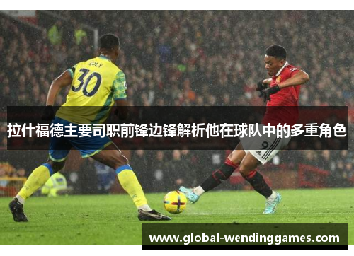 拉什福德主要司职前锋边锋解析他在球队中的多重角色